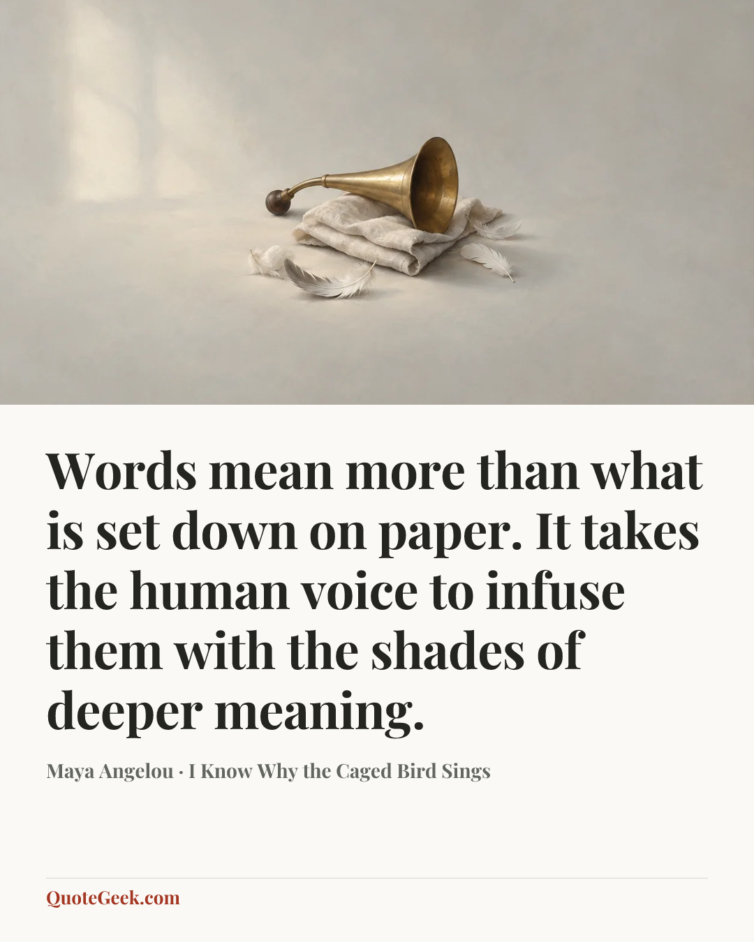 “Words mean more than what is set down on paper. It takes the human voice to infuse them with the shades of deeper meaning.” — Maya Angelou · I Know Why the Caged Bird Sings. Illustrated QuoteGeek card.
