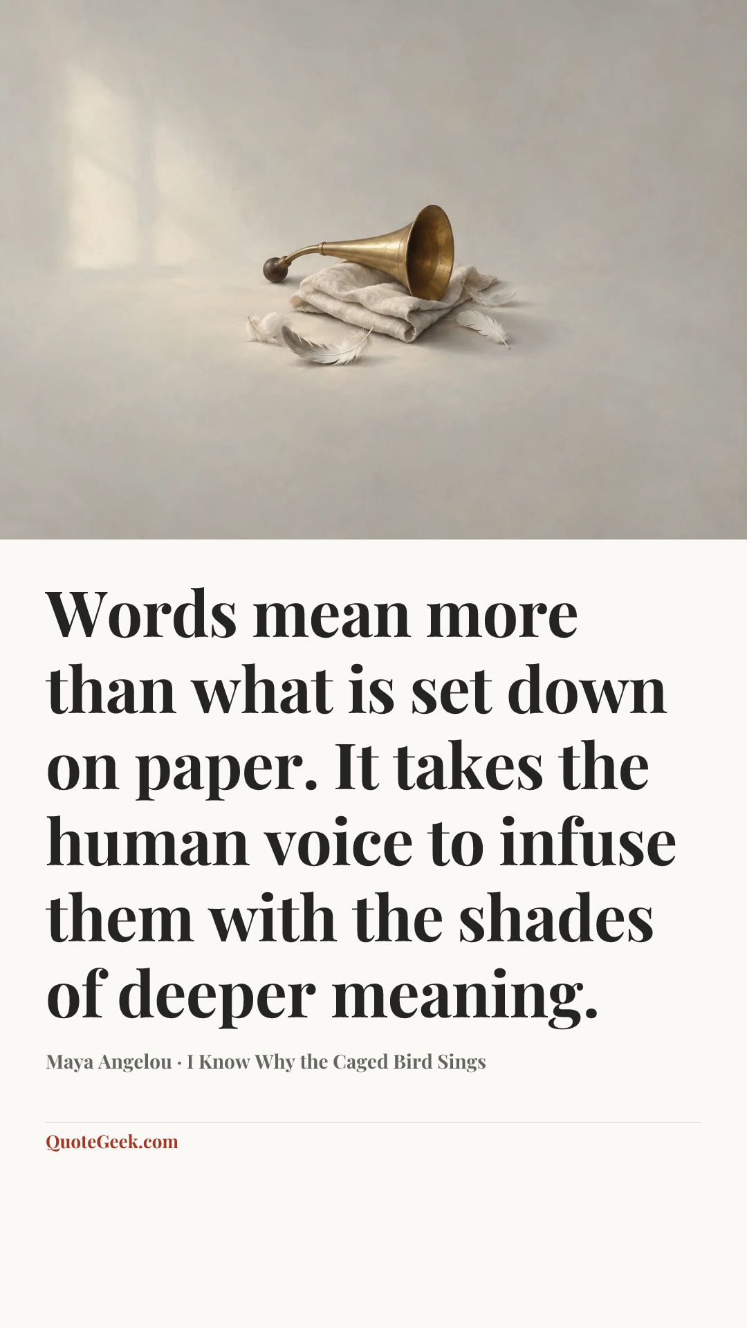 “Words mean more than what is set down on paper. It takes the human voice to infuse them with the shades of deeper meaning.” — Maya Angelou · I Know Why the Caged Bird Sings. Illustrated QuoteGeek card.