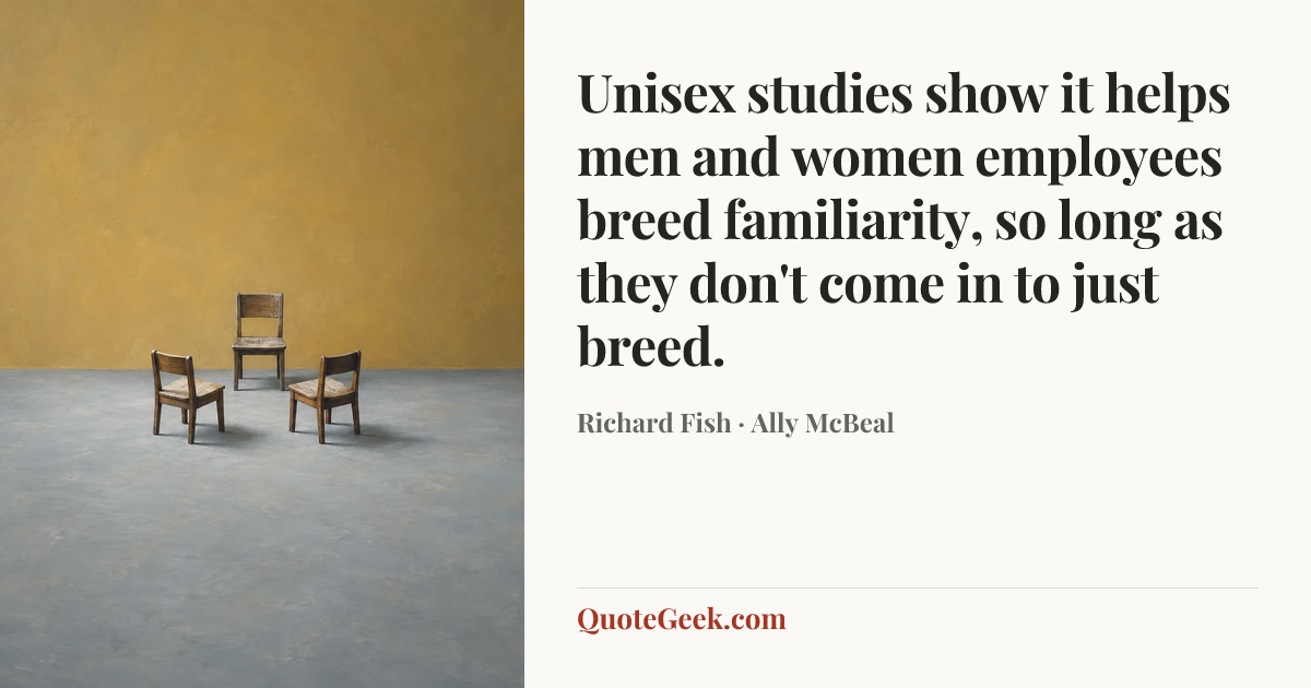 “Unisex studies show it helps men and women employees breed familiarity, so long as they don't come in to just breed.” — Richard Fish · Ally McBeal. Illustrated QuoteGeek card.