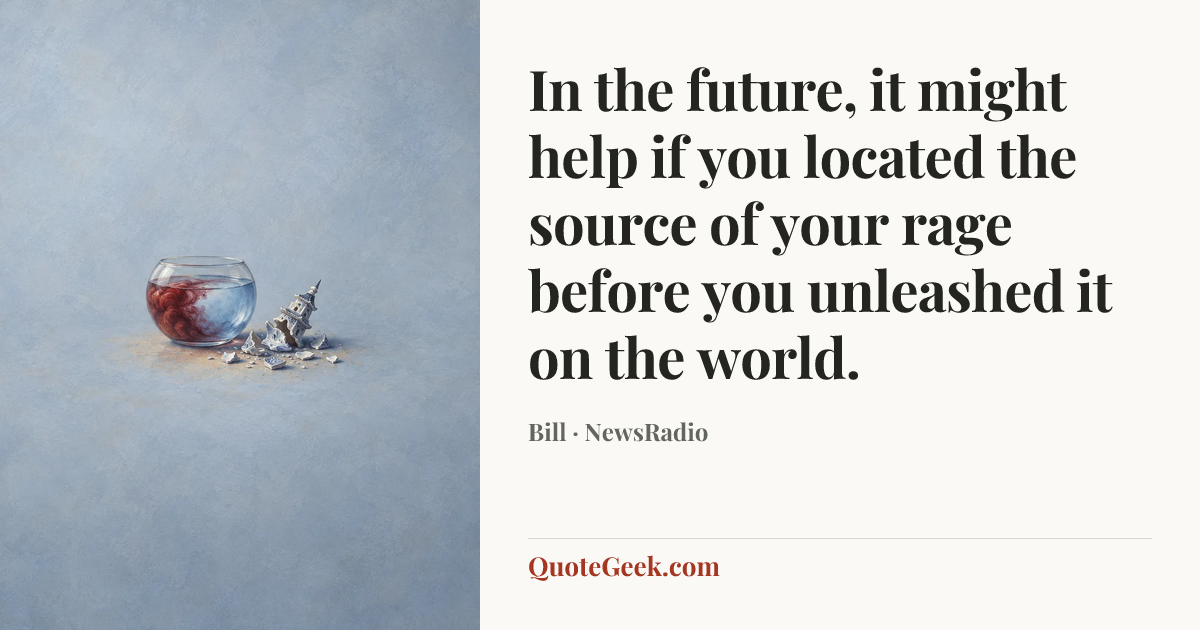 “In the future, it might help if you located the source of your rage before you unleashed it on the world.” — Bill · NewsRadio. Illustrated QuoteGeek card.
