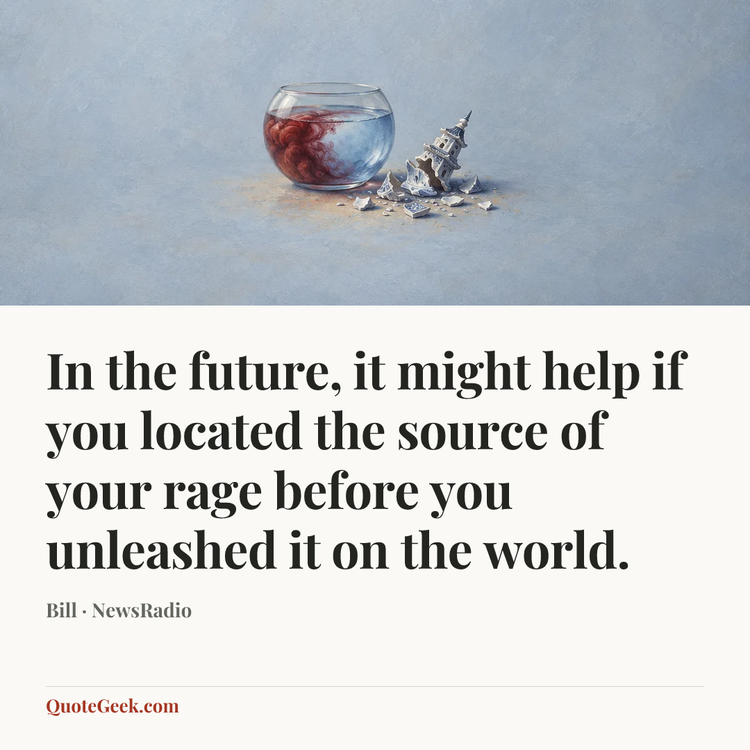 “In the future, it might help if you located the source of your rage before you unleashed it on the world.” — Bill · NewsRadio. Illustrated QuoteGeek card.