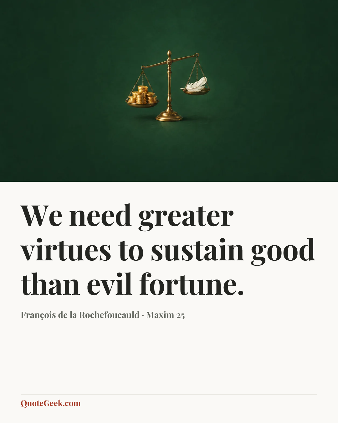 “We need greater virtues to sustain good than evil fortune.” — François de la Rochefoucauld · Maxim 25. Illustrated QuoteGeek card.