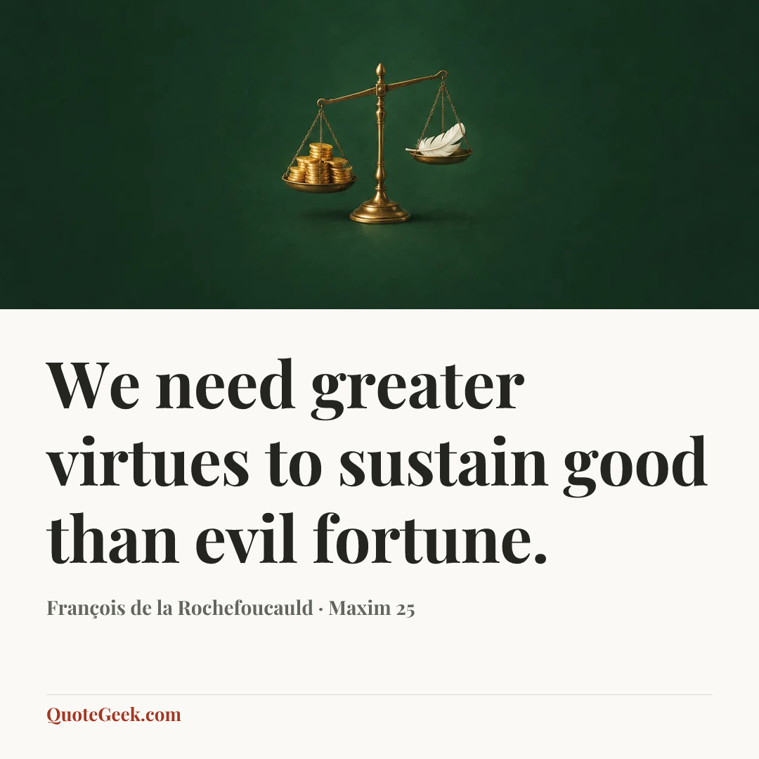 “We need greater virtues to sustain good than evil fortune.” — François de la Rochefoucauld · Maxim 25. Illustrated QuoteGeek card.