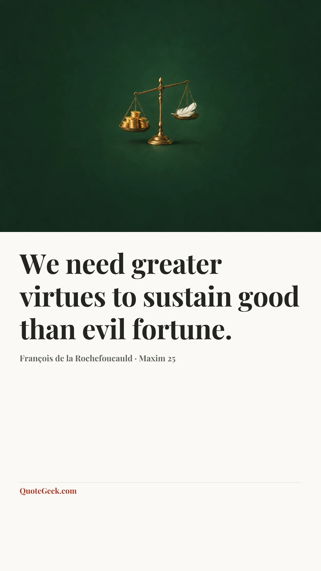 “We need greater virtues to sustain good than evil fortune.” — François de la Rochefoucauld · Maxim 25. Illustrated QuoteGeek card.
