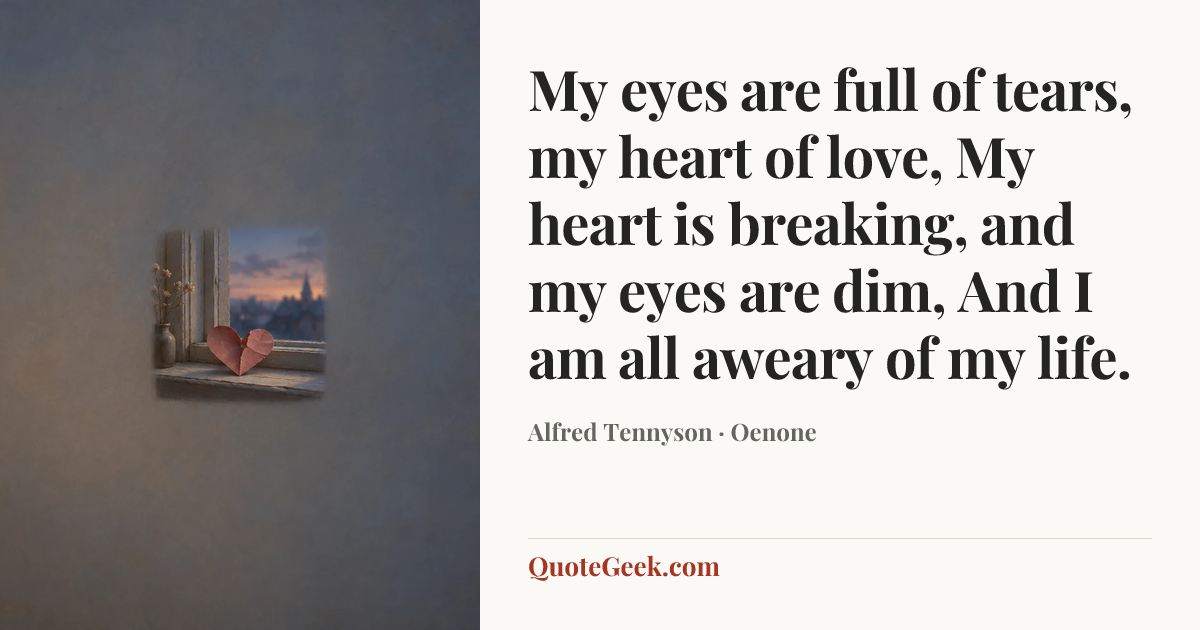 “My eyes are full of tears, my heart of love,
My heart is breaking, and my eyes are dim,
And I am all aweary of my life.” — Alfred Tennyson · Oenone. Illustrated QuoteGeek card.