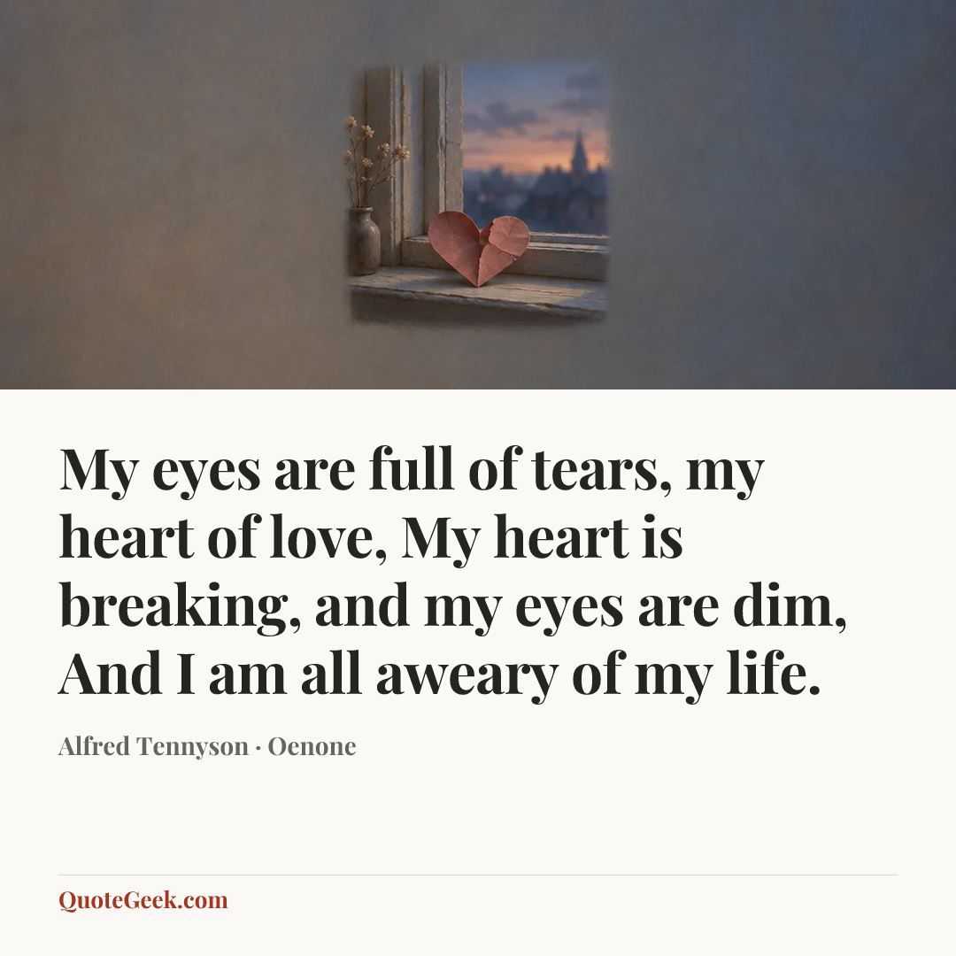 “My eyes are full of tears, my heart of love,
My heart is breaking, and my eyes are dim,
And I am all aweary of my life.” — Alfred Tennyson · Oenone. Illustrated QuoteGeek card.