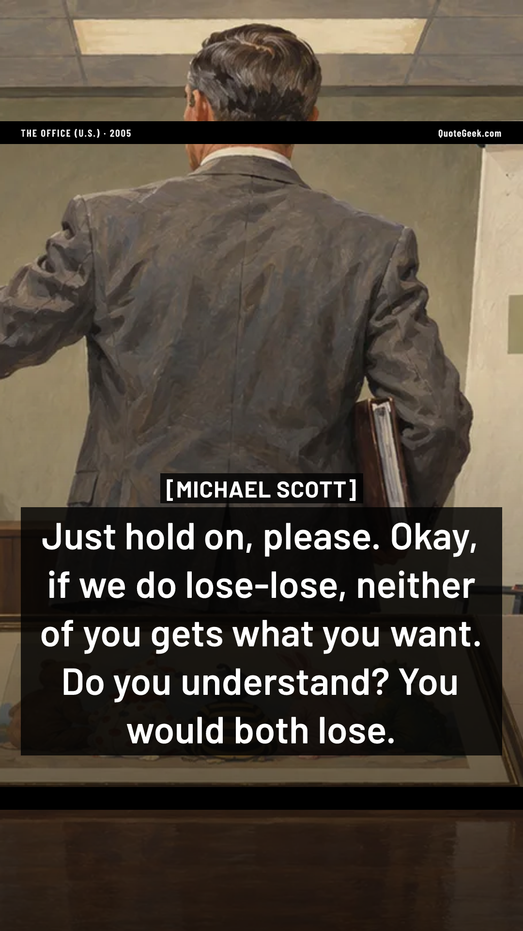 “Just hold on, please. Okay, if we do lose-lose, neither of you gets what you want. Do you understand? You would both lose.” — Michael Scott · The Office (U.S.). Illustrated QuoteGeek card.