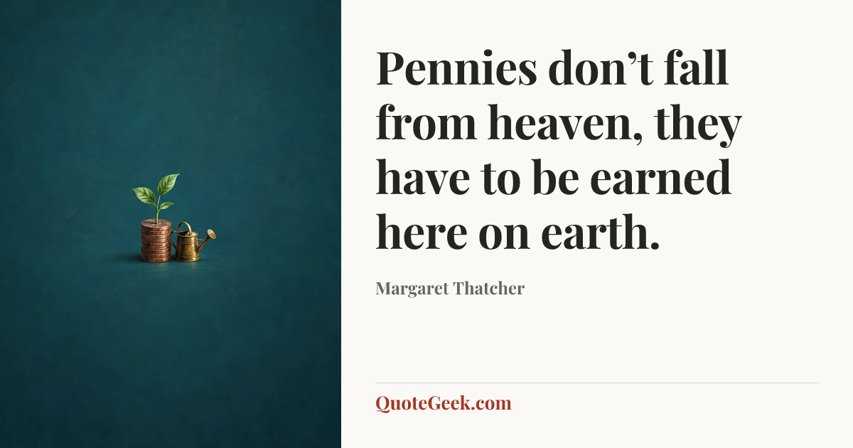 “Pennies don’t fall from heaven, they have to be earned here on earth.” — Margaret Thatcher. Illustrated QuoteGeek card.