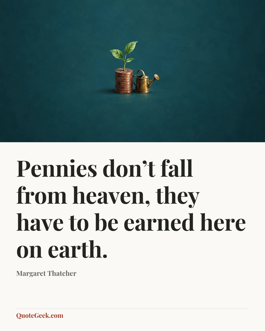 “Pennies don’t fall from heaven, they have to be earned here on earth.” — Margaret Thatcher. Illustrated QuoteGeek card.