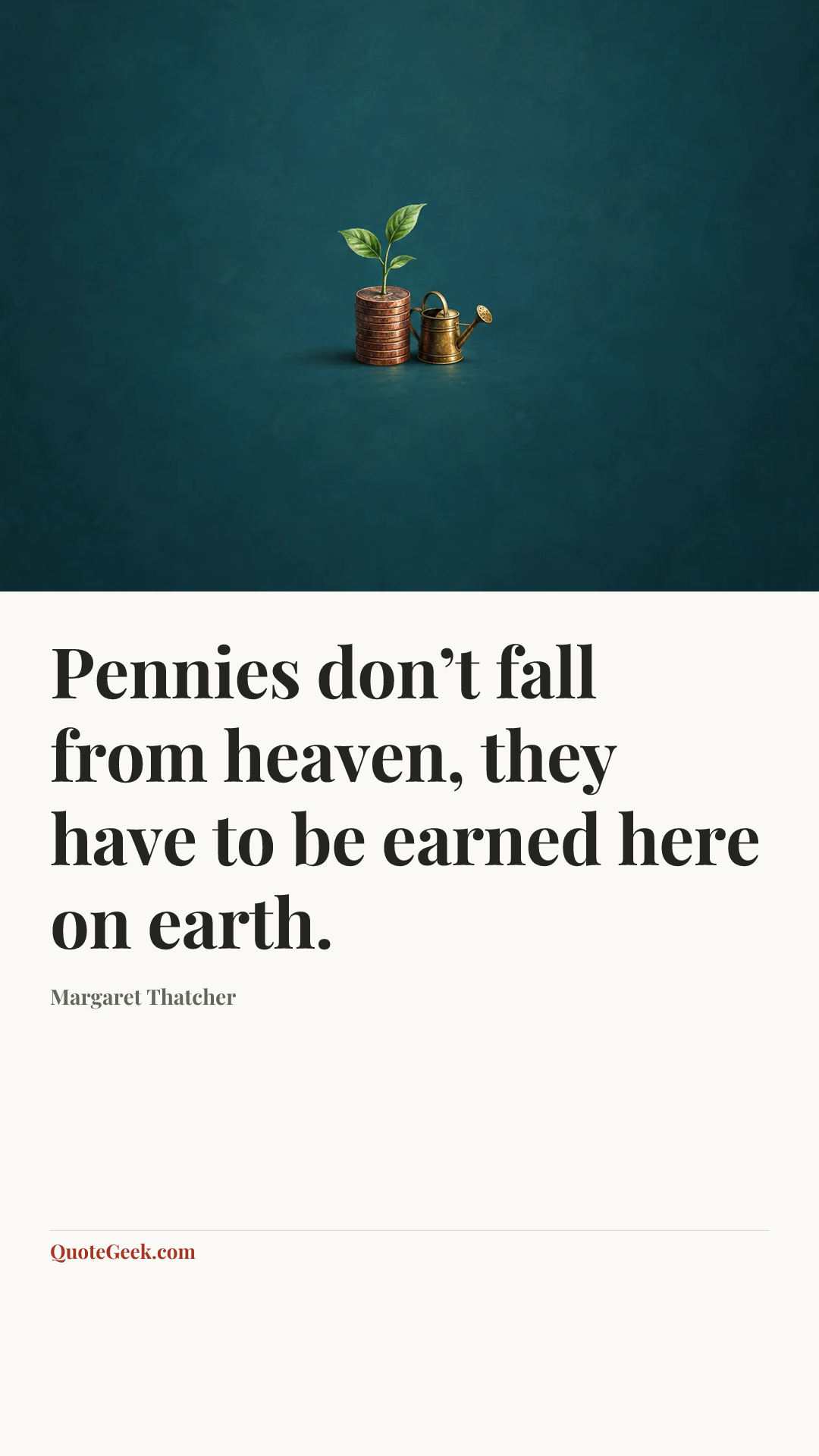 “Pennies don’t fall from heaven, they have to be earned here on earth.” — Margaret Thatcher. Illustrated QuoteGeek card.