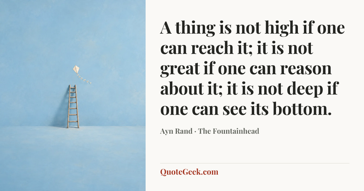 “A thing is not high if one can reach it; it is not great if one can reason about it; it is not deep if one can see its bottom.” — Ayn Rand · The Fountainhead. Illustrated QuoteGeek card.