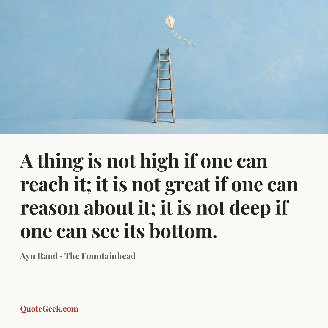 “A thing is not high if one can reach it; it is not great if one can reason about it; it is not deep if one can see its bottom.” — Ayn Rand · The Fountainhead. Illustrated QuoteGeek card.