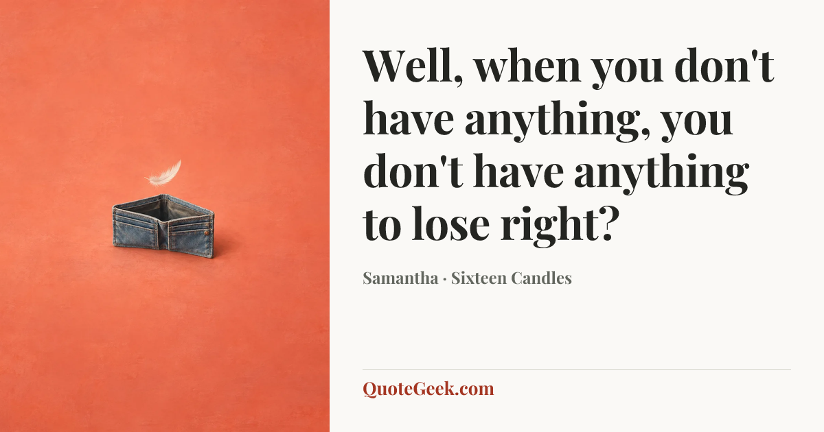 “Well, when you don't have anything, you don't have anything to lose right?” — Samantha · Sixteen Candles. Illustrated QuoteGeek card.