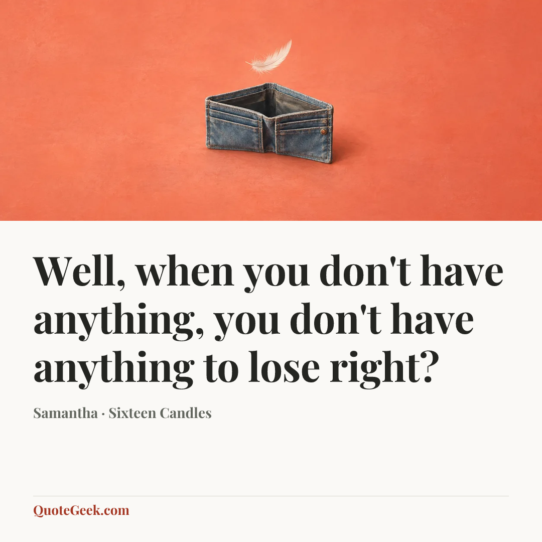 “Well, when you don't have anything, you don't have anything to lose right?” — Samantha · Sixteen Candles. Illustrated QuoteGeek card.