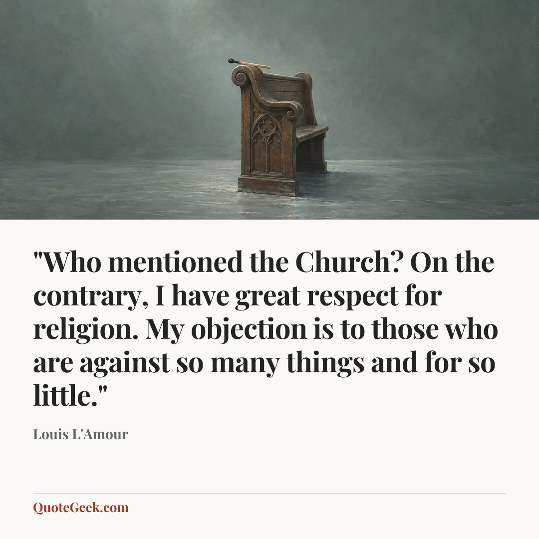 “"Who mentioned the Church? On the contrary, I have great respect for religion. My objection is to those who are against so many things and for so little."” — Louis L'Amour. Illustrated QuoteGeek card.