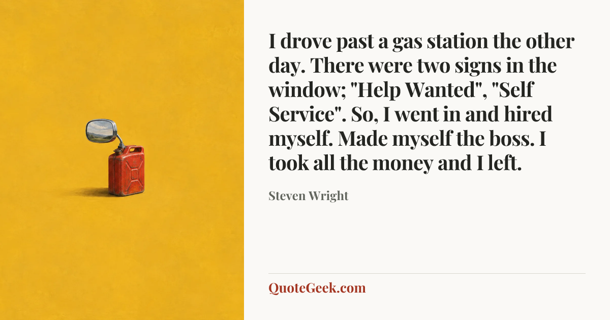 “I drove past a gas station the other day. There were two signs in the window; "Help Wanted", "Self Service". So, I went in and hired myself. Made myself the boss. I took all the money and I left.” — Steven Wright. Illustrated QuoteGeek card.