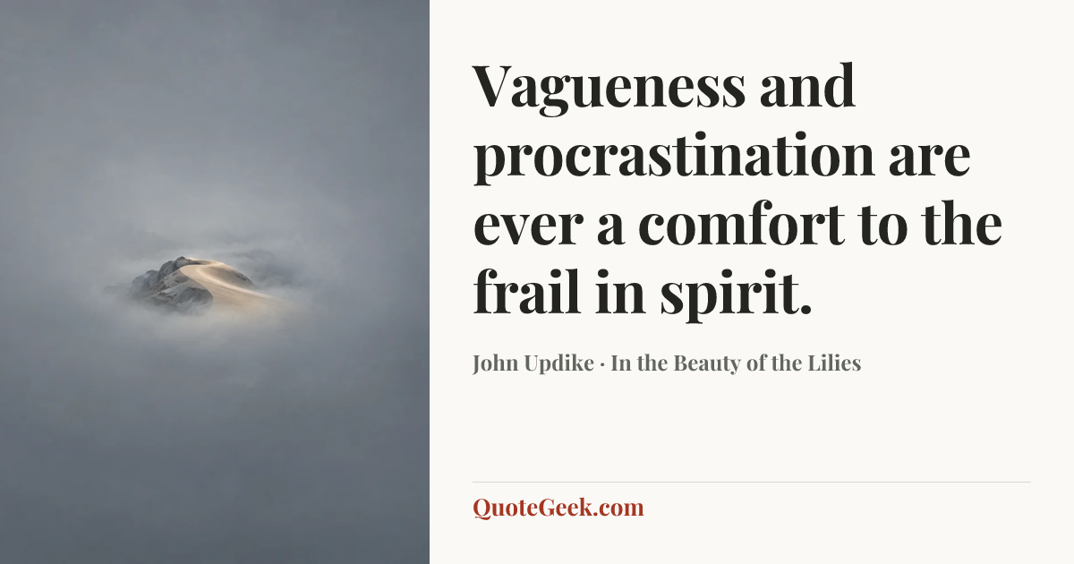 “Vagueness and procrastination are ever a comfort to the frail in spirit.” — John Updike · In the Beauty of the Lilies. Illustrated QuoteGeek card.