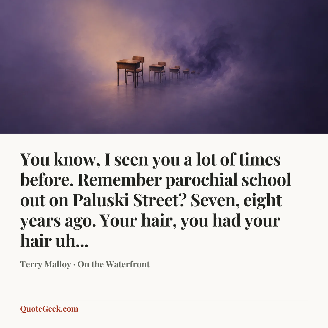 “You know, I seen you a lot of times before. Remember parochial school out on Paluski Street? Seven, eight years ago. Your hair, you had your hair uh...” — Terry Malloy · On the Waterfront. Illustrated QuoteGeek card.