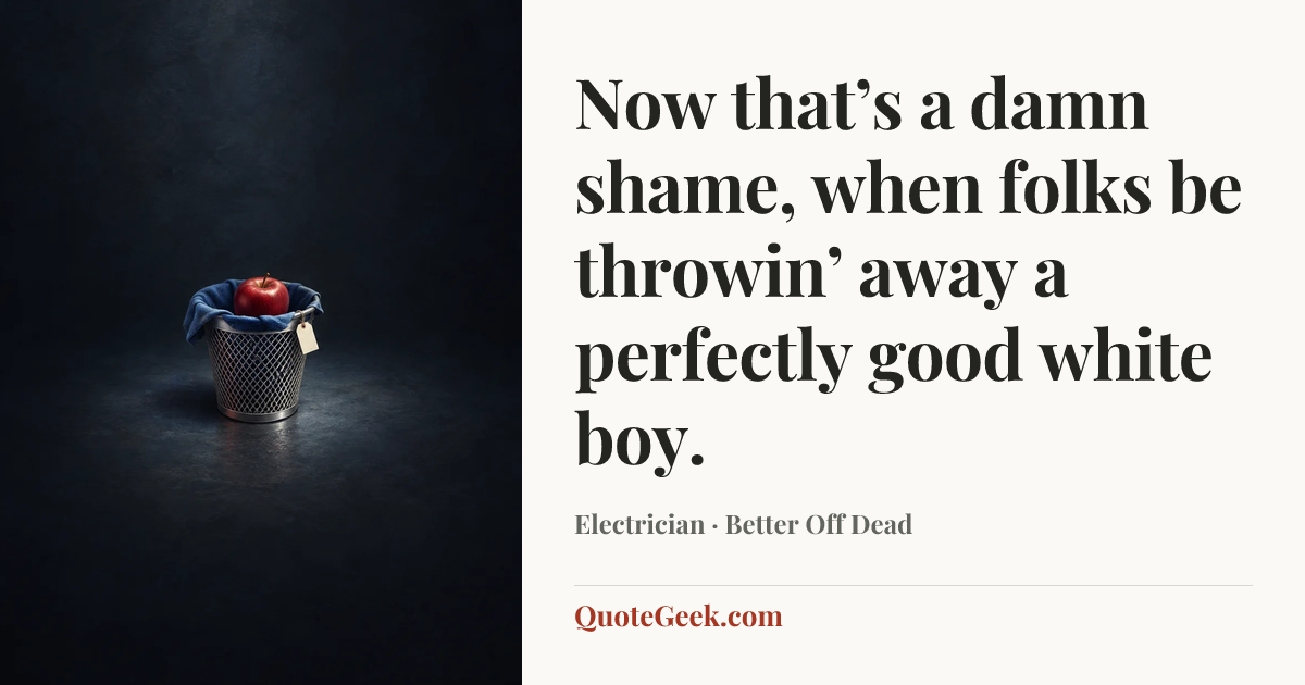 “Now that’s a damn shame, when folks be throwin’ away a perfectly good white boy.” — Electrician · Better Off Dead. Illustrated QuoteGeek card.