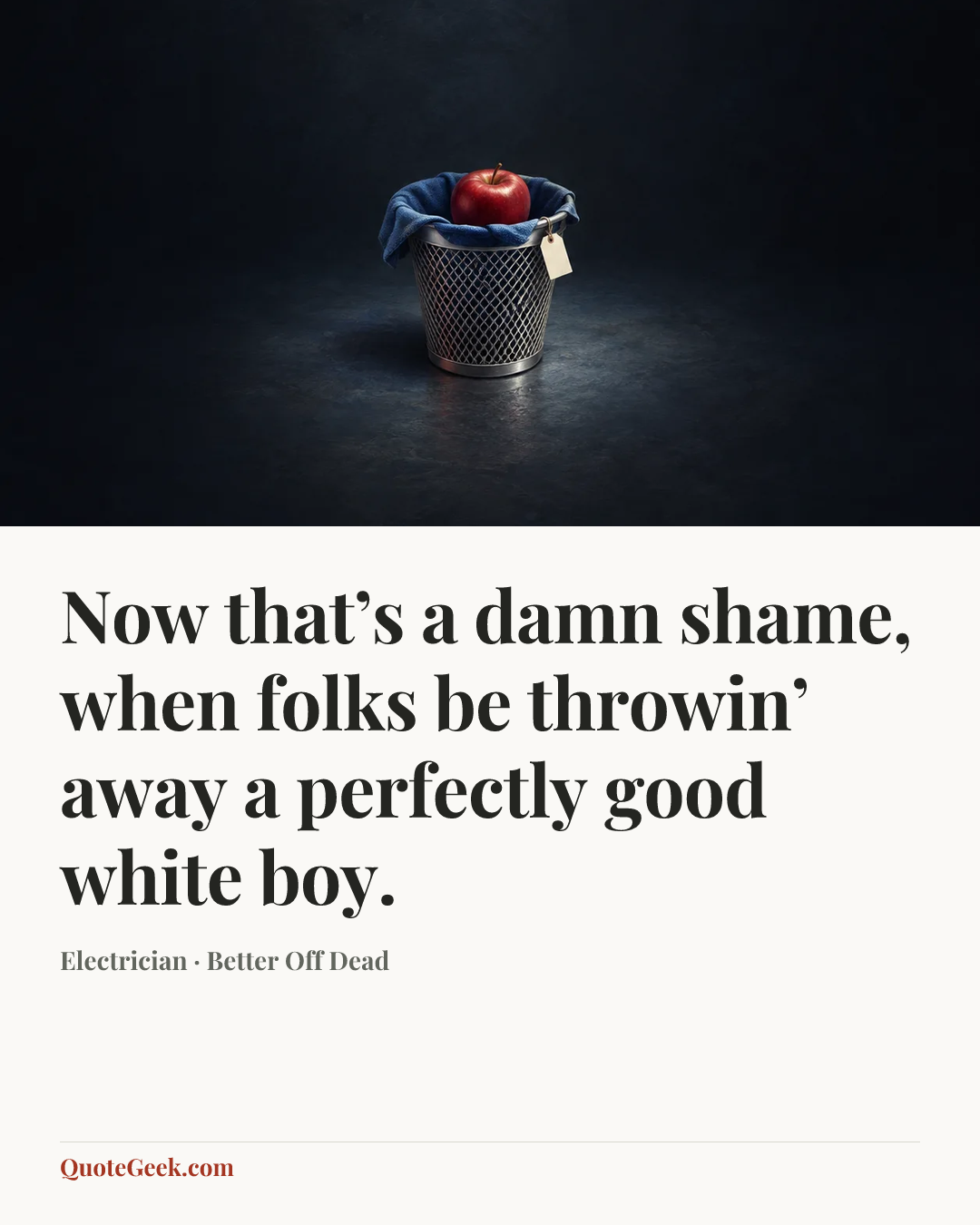 “Now that’s a damn shame, when folks be throwin’ away a perfectly good white boy.” — Electrician · Better Off Dead. Illustrated QuoteGeek card.