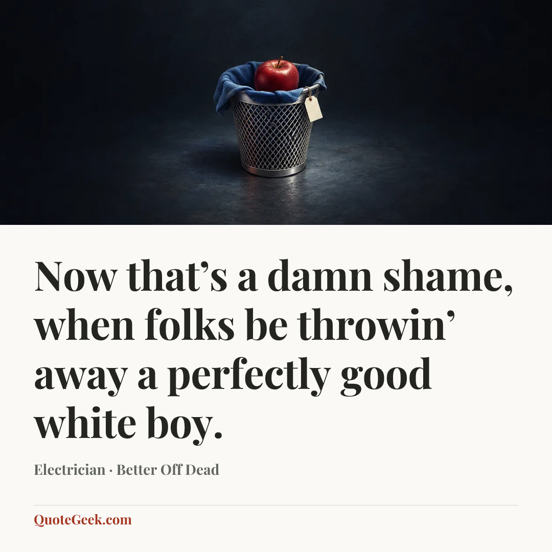 “Now that’s a damn shame, when folks be throwin’ away a perfectly good white boy.” — Electrician · Better Off Dead. Illustrated QuoteGeek card.