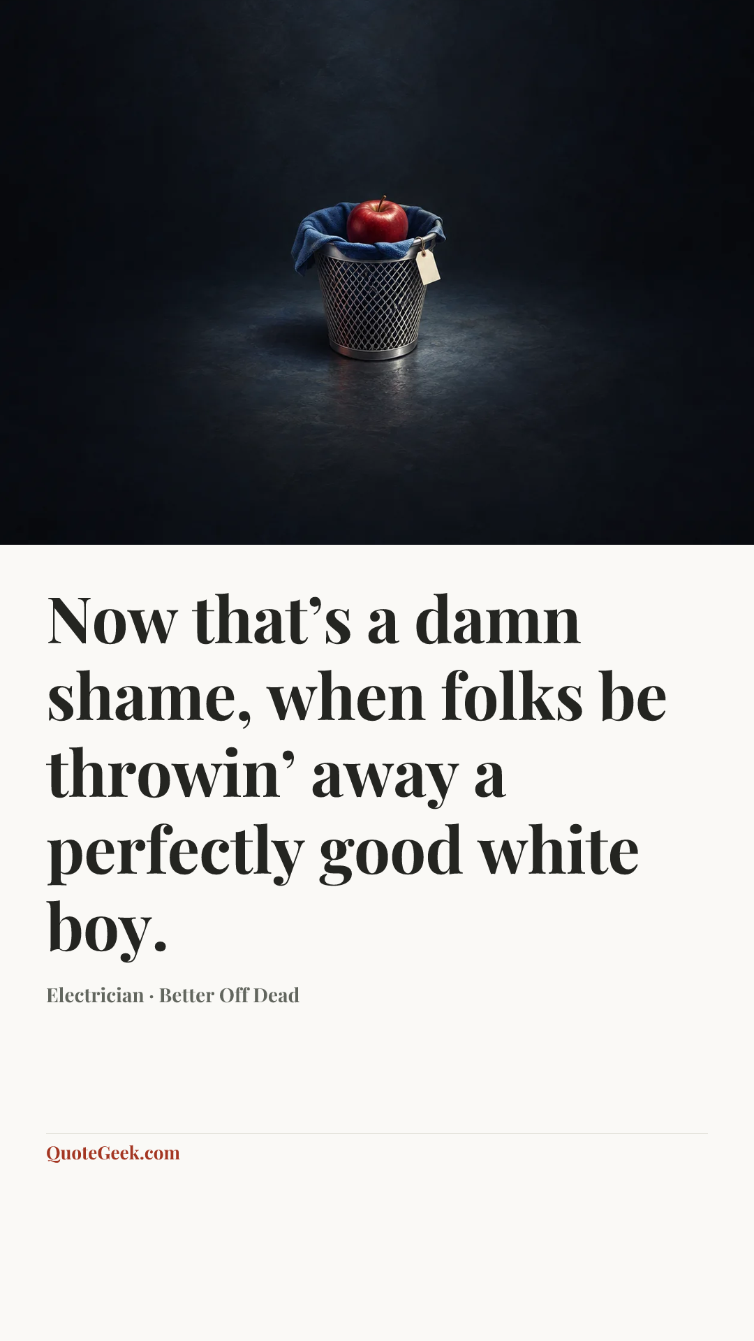 “Now that’s a damn shame, when folks be throwin’ away a perfectly good white boy.” — Electrician · Better Off Dead. Illustrated QuoteGeek card.