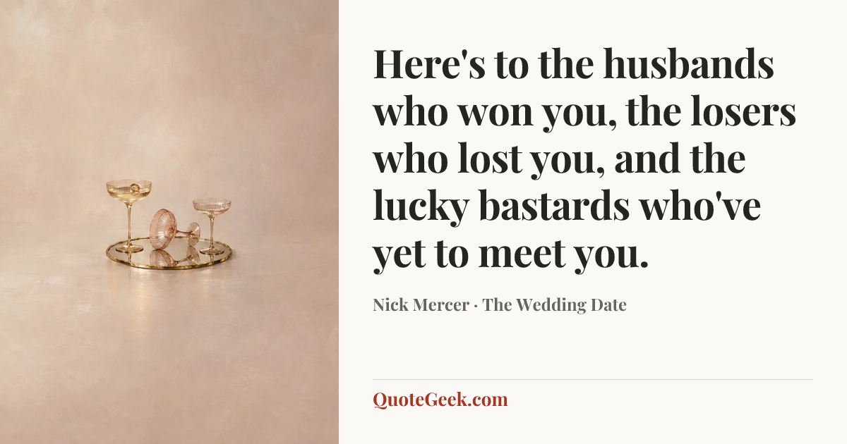 “Here's to the husbands who won you, the losers who lost you, and the lucky bastards who've yet to meet you.” — Nick Mercer · The Wedding Date. Illustrated QuoteGeek card.