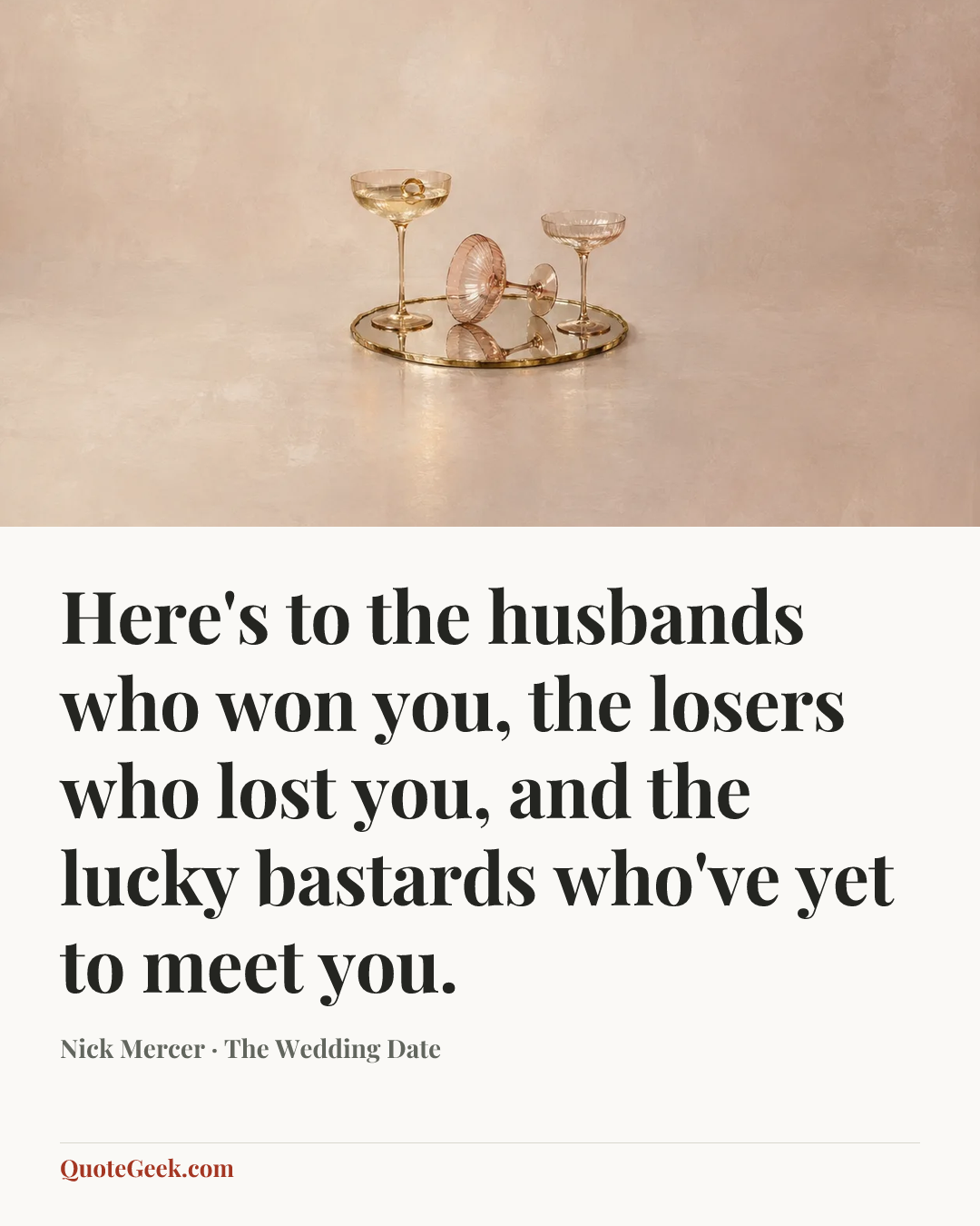 “Here's to the husbands who won you, the losers who lost you, and the lucky bastards who've yet to meet you.” — Nick Mercer · The Wedding Date. Illustrated QuoteGeek card.