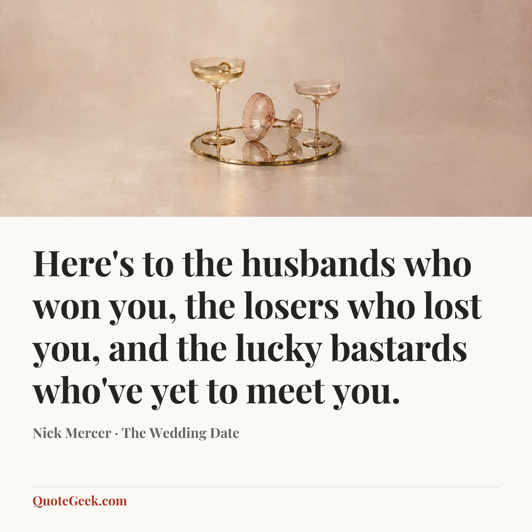 “Here's to the husbands who won you, the losers who lost you, and the lucky bastards who've yet to meet you.” — Nick Mercer · The Wedding Date. Illustrated QuoteGeek card.