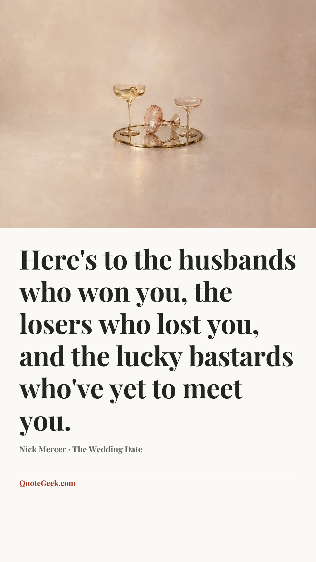 “Here's to the husbands who won you, the losers who lost you, and the lucky bastards who've yet to meet you.” — Nick Mercer · The Wedding Date. Illustrated QuoteGeek card.
