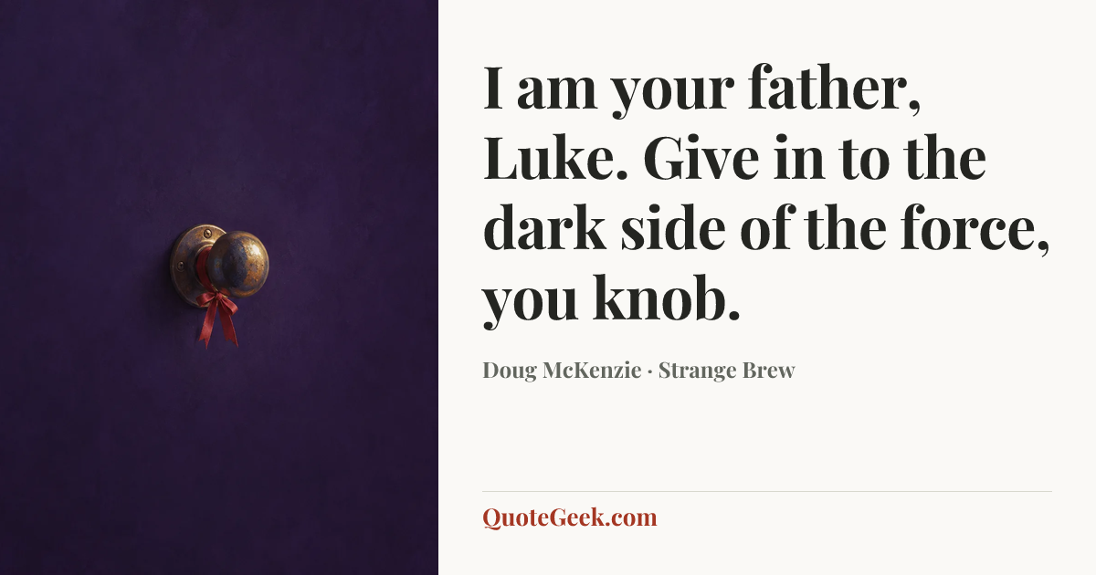 “I am your father, Luke. Give in to the dark side of the force, you knob.” — Doug McKenzie · Strange Brew. Illustrated QuoteGeek card.