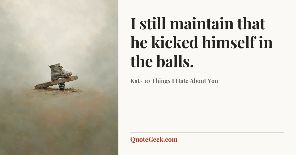 “I still maintain that he kicked himself in the balls.” — Kat · 10 Things I Hate About You. Illustrated QuoteGeek card.
