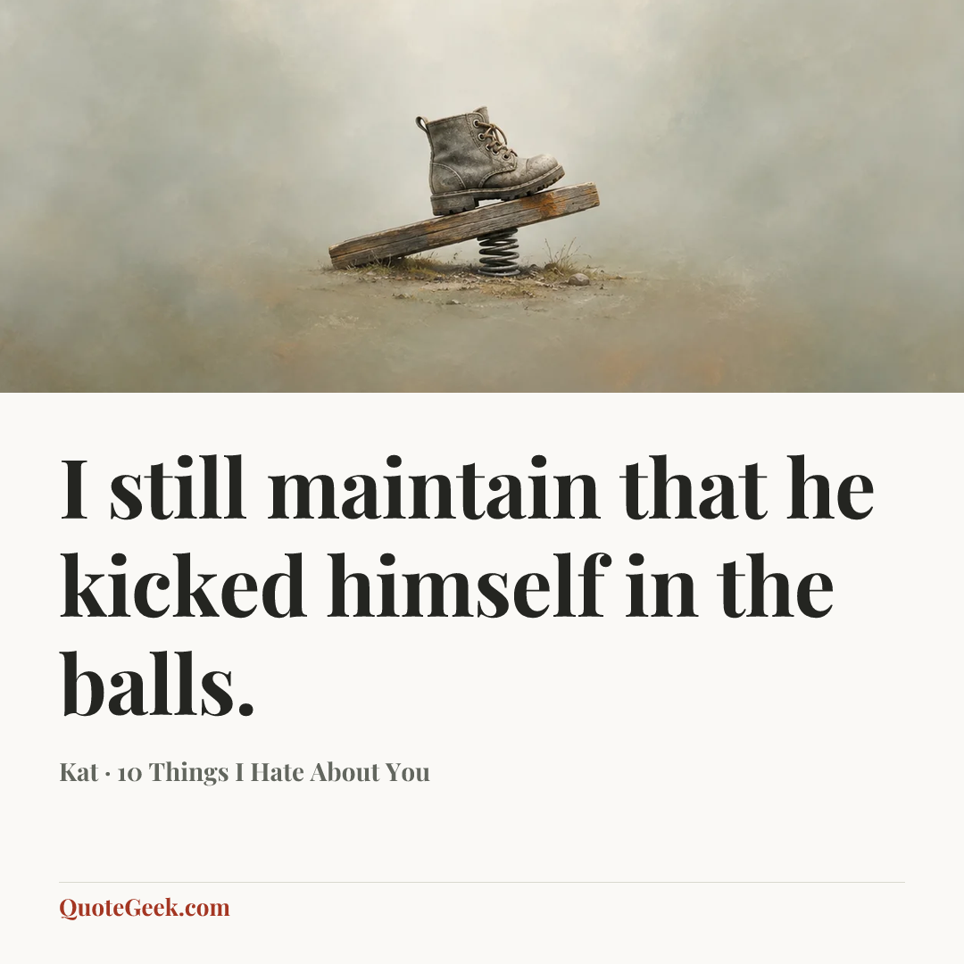 “I still maintain that he kicked himself in the balls.” — Kat · 10 Things I Hate About You. Illustrated QuoteGeek card.