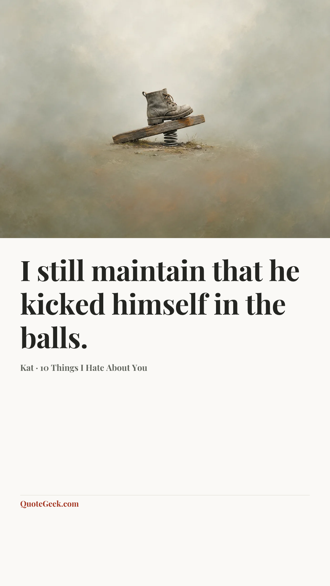 “I still maintain that he kicked himself in the balls.” — Kat · 10 Things I Hate About You. Illustrated QuoteGeek card.