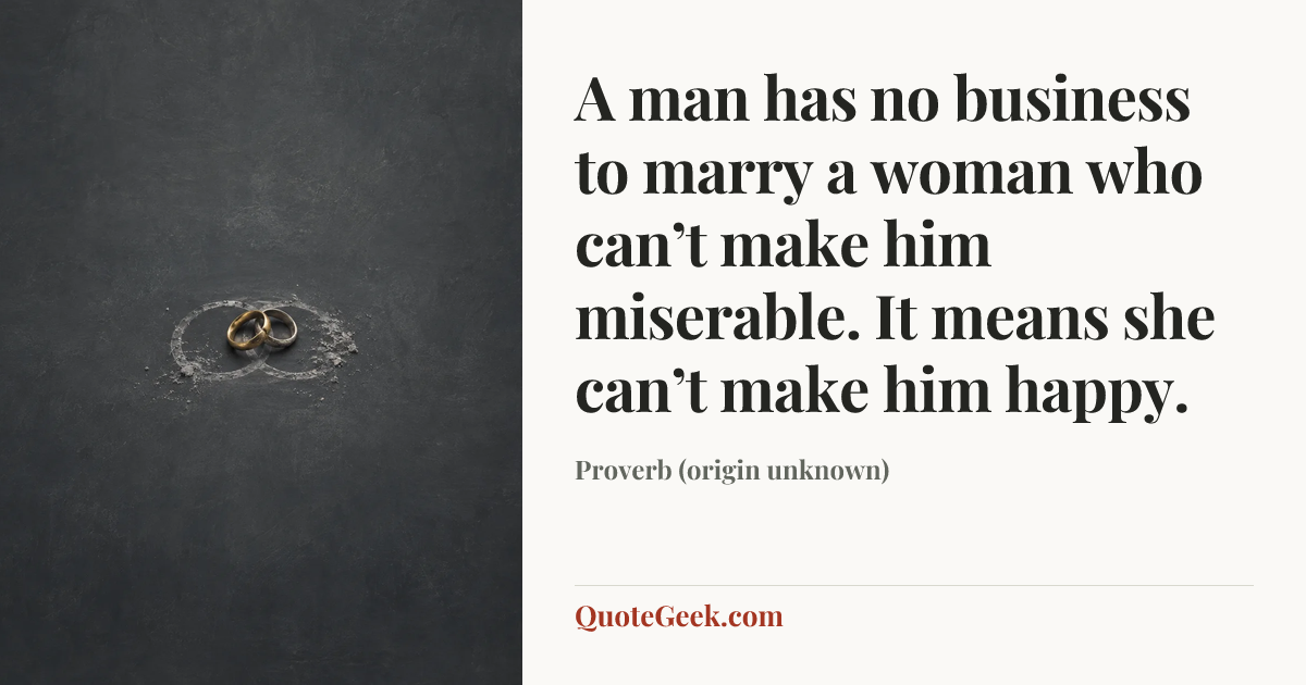 “A man has no business to marry a woman who can’t make him miserable. It means she can’t make him happy.” — Proverb (origin unknown). Illustrated QuoteGeek card.