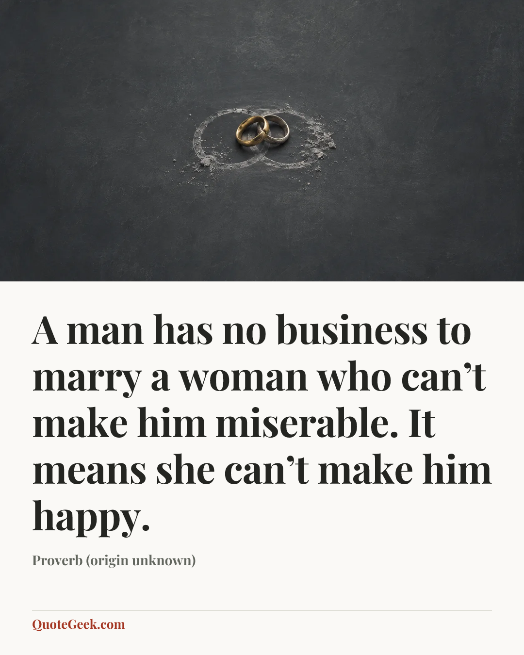“A man has no business to marry a woman who can’t make him miserable. It means she can’t make him happy.” — Proverb (origin unknown). Illustrated QuoteGeek card.