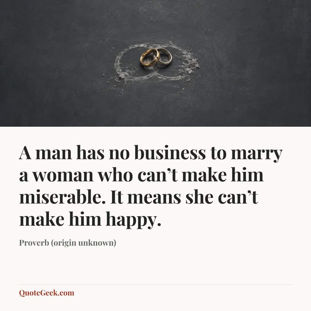 “A man has no business to marry a woman who can’t make him miserable. It means she can’t make him happy.” — Proverb (origin unknown). Illustrated QuoteGeek card.