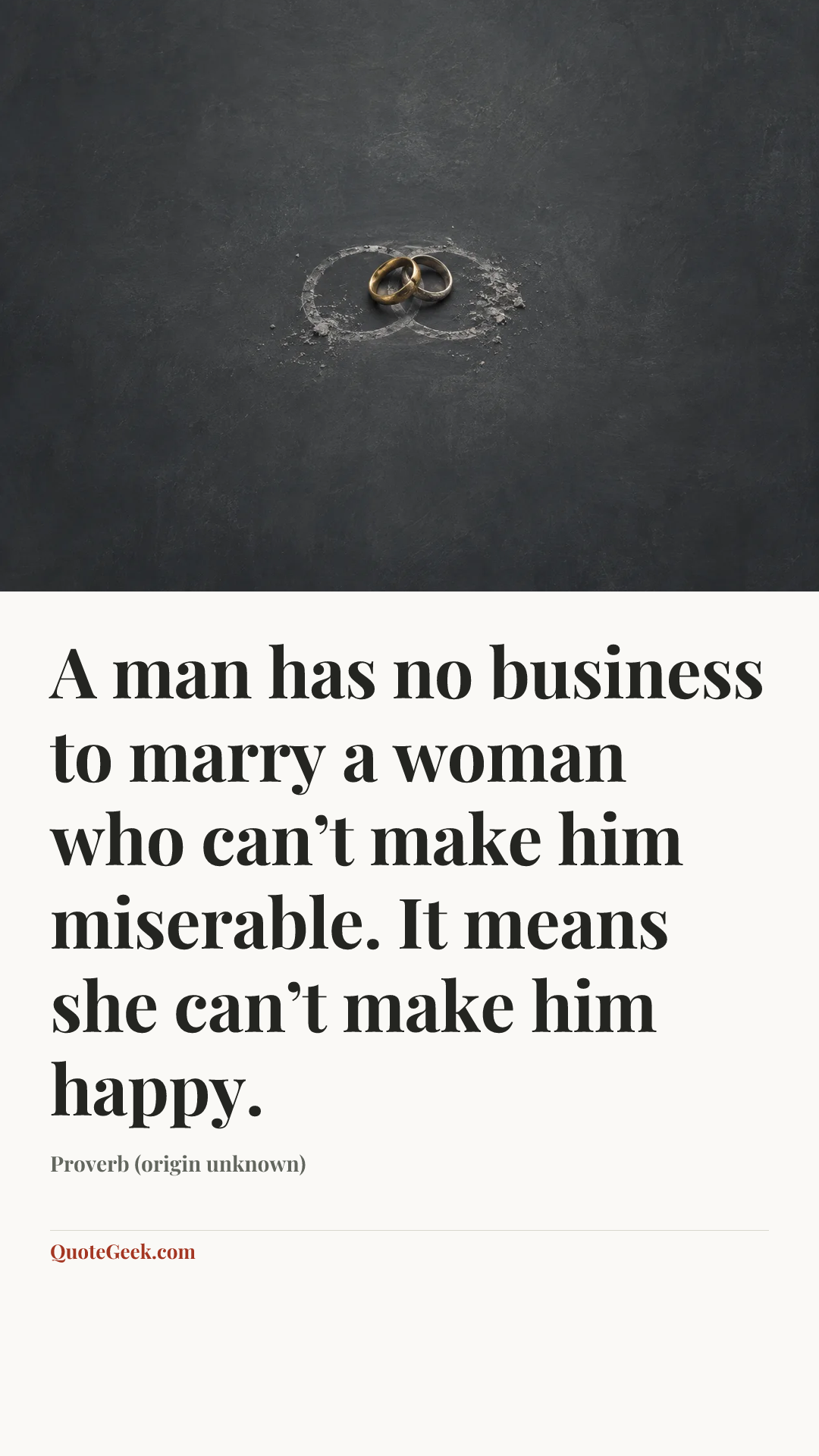 “A man has no business to marry a woman who can’t make him miserable. It means she can’t make him happy.” — Proverb (origin unknown). Illustrated QuoteGeek card.