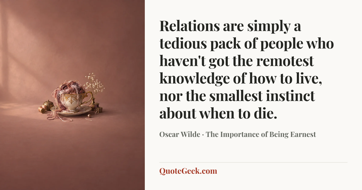 “Relations are simply a tedious pack of people who haven't got the remotest knowledge of how to live, nor the smallest instinct about when to die.” — Oscar Wilde · The Importance of Being Earnest. Illustrated QuoteGeek card.