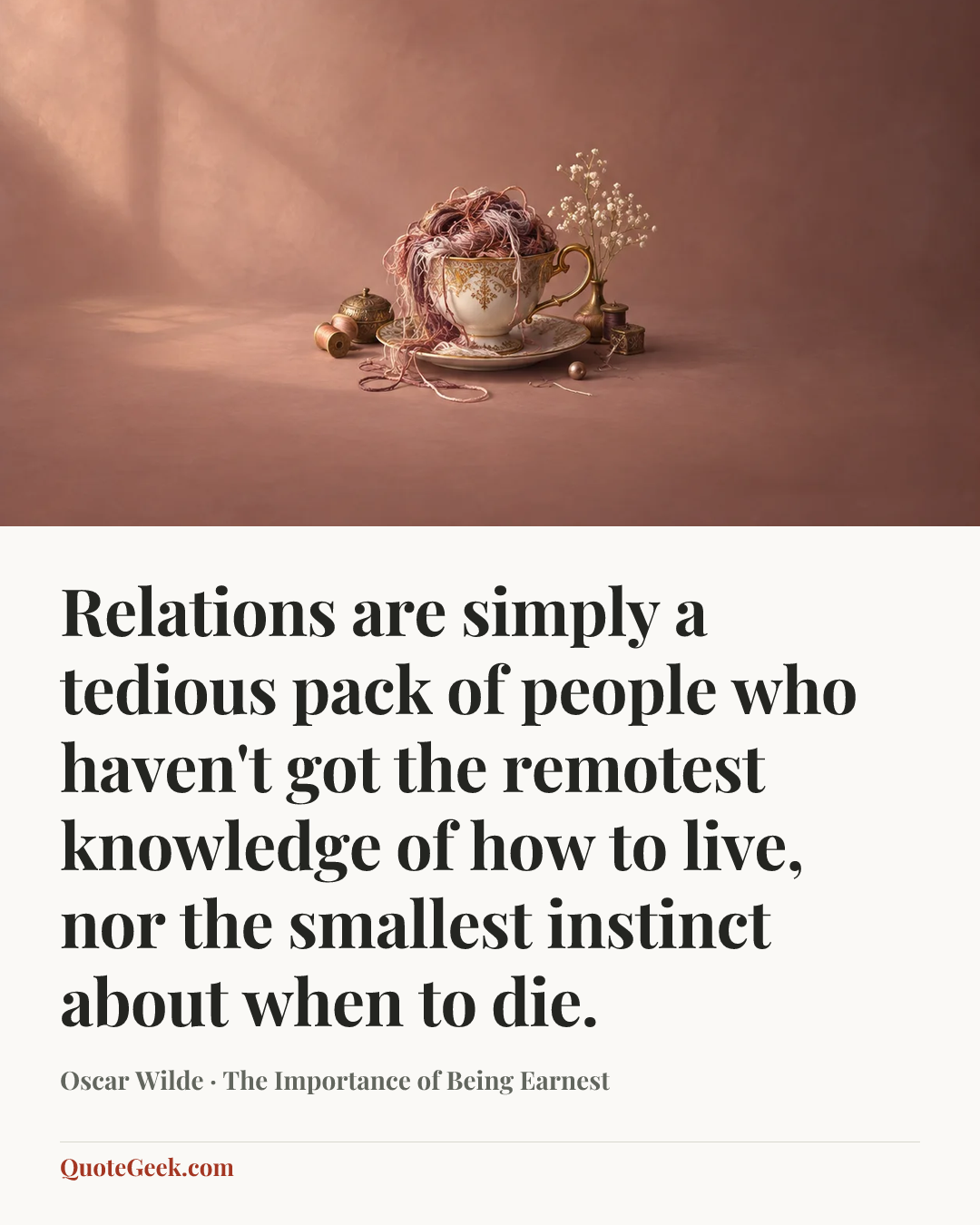 “Relations are simply a tedious pack of people who haven't got the remotest knowledge of how to live, nor the smallest instinct about when to die.” — Oscar Wilde · The Importance of Being Earnest. Illustrated QuoteGeek card.