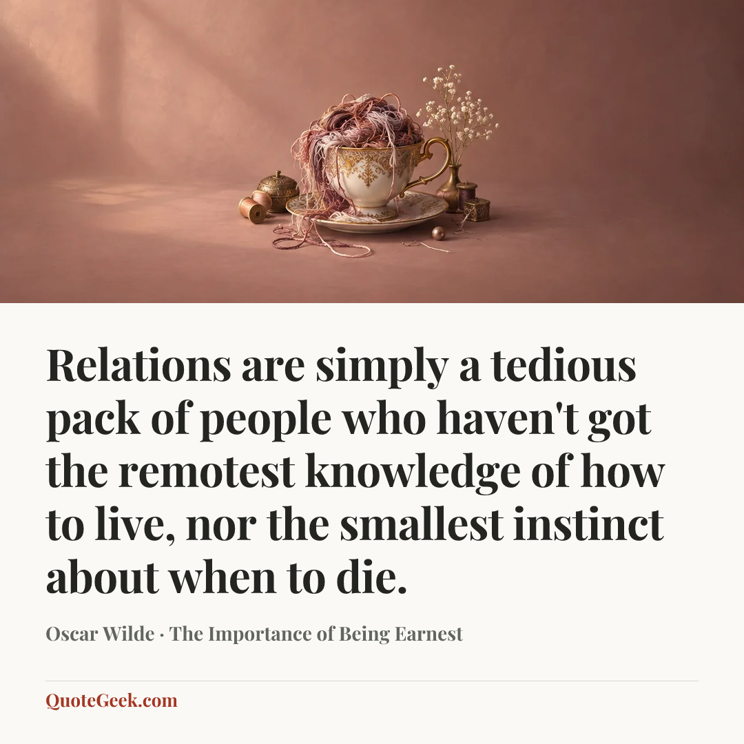 “Relations are simply a tedious pack of people who haven't got the remotest knowledge of how to live, nor the smallest instinct about when to die.” — Oscar Wilde · The Importance of Being Earnest. Illustrated QuoteGeek card.