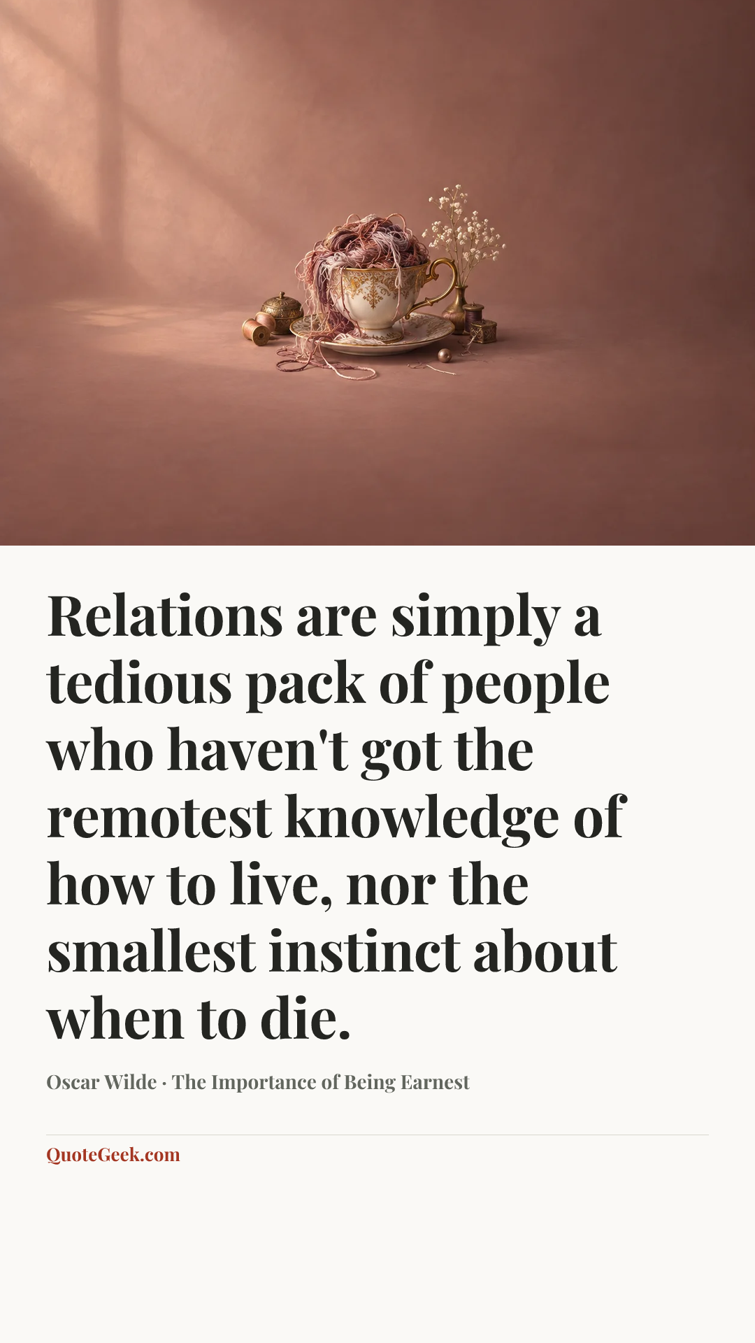 “Relations are simply a tedious pack of people who haven't got the remotest knowledge of how to live, nor the smallest instinct about when to die.” — Oscar Wilde · The Importance of Being Earnest. Illustrated QuoteGeek card.