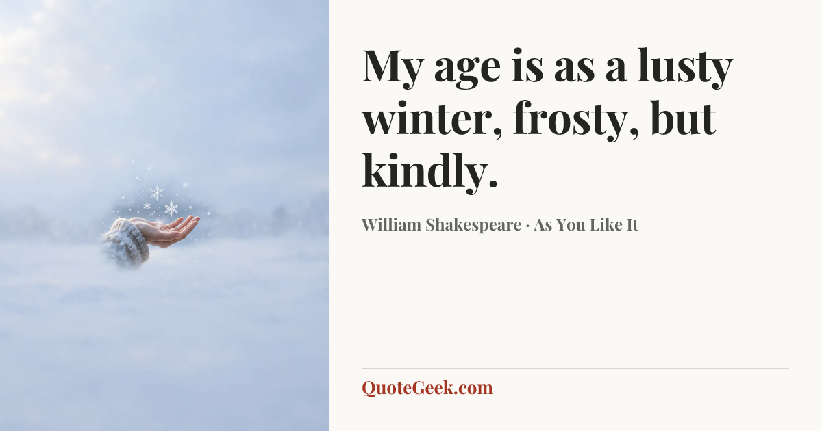 “My age is as a lusty winter, frosty, but kindly.” — William Shakespeare · As You Like It. Illustrated QuoteGeek card.