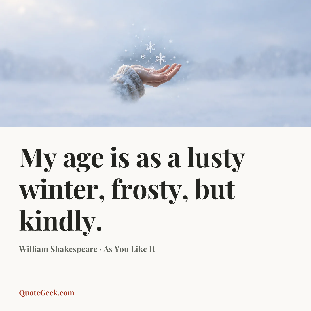 “My age is as a lusty winter, frosty, but kindly.” — William Shakespeare · As You Like It. Illustrated QuoteGeek card.