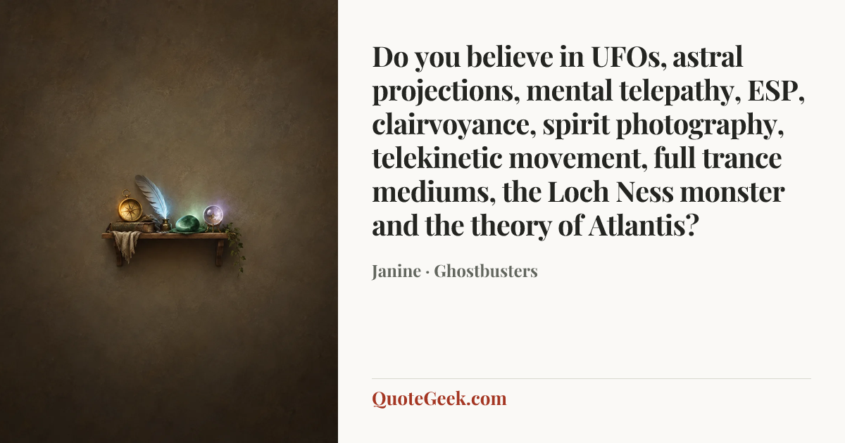 “Do you believe in UFOs, astral projections, mental telepathy, ESP, clairvoyance, spirit photography, telekinetic movement, full trance mediums, the Loch Ness monster and the theory of Atlantis?” — Janine · Ghostbusters. Illustrated QuoteGeek card.