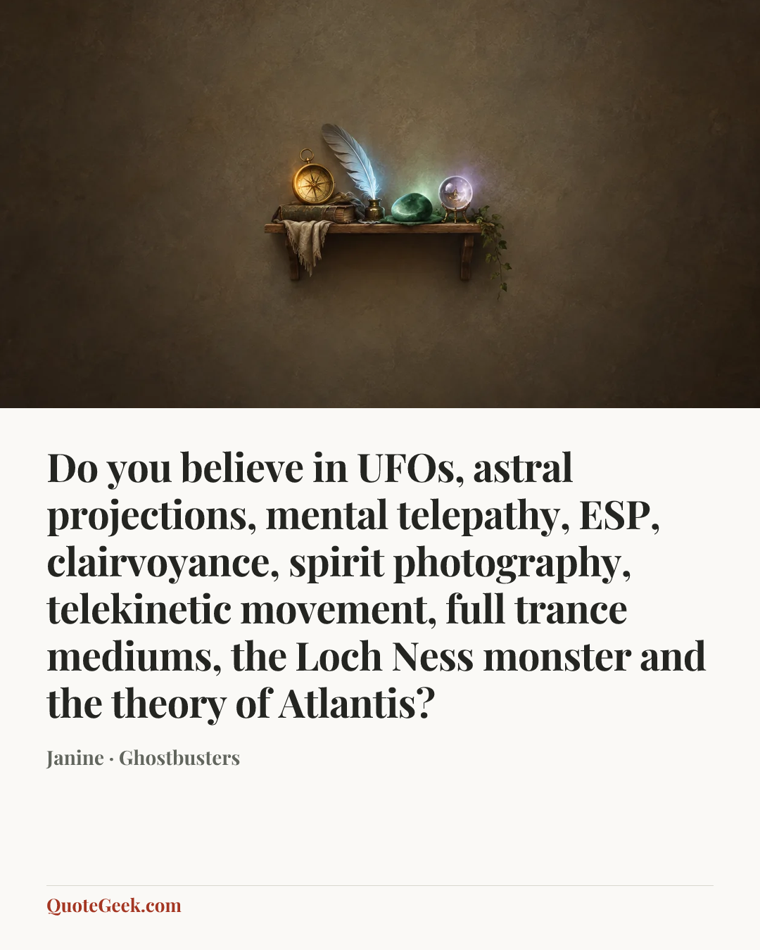“Do you believe in UFOs, astral projections, mental telepathy, ESP, clairvoyance, spirit photography, telekinetic movement, full trance mediums, the Loch Ness monster and the theory of Atlantis?” — Janine · Ghostbusters. Illustrated QuoteGeek card.