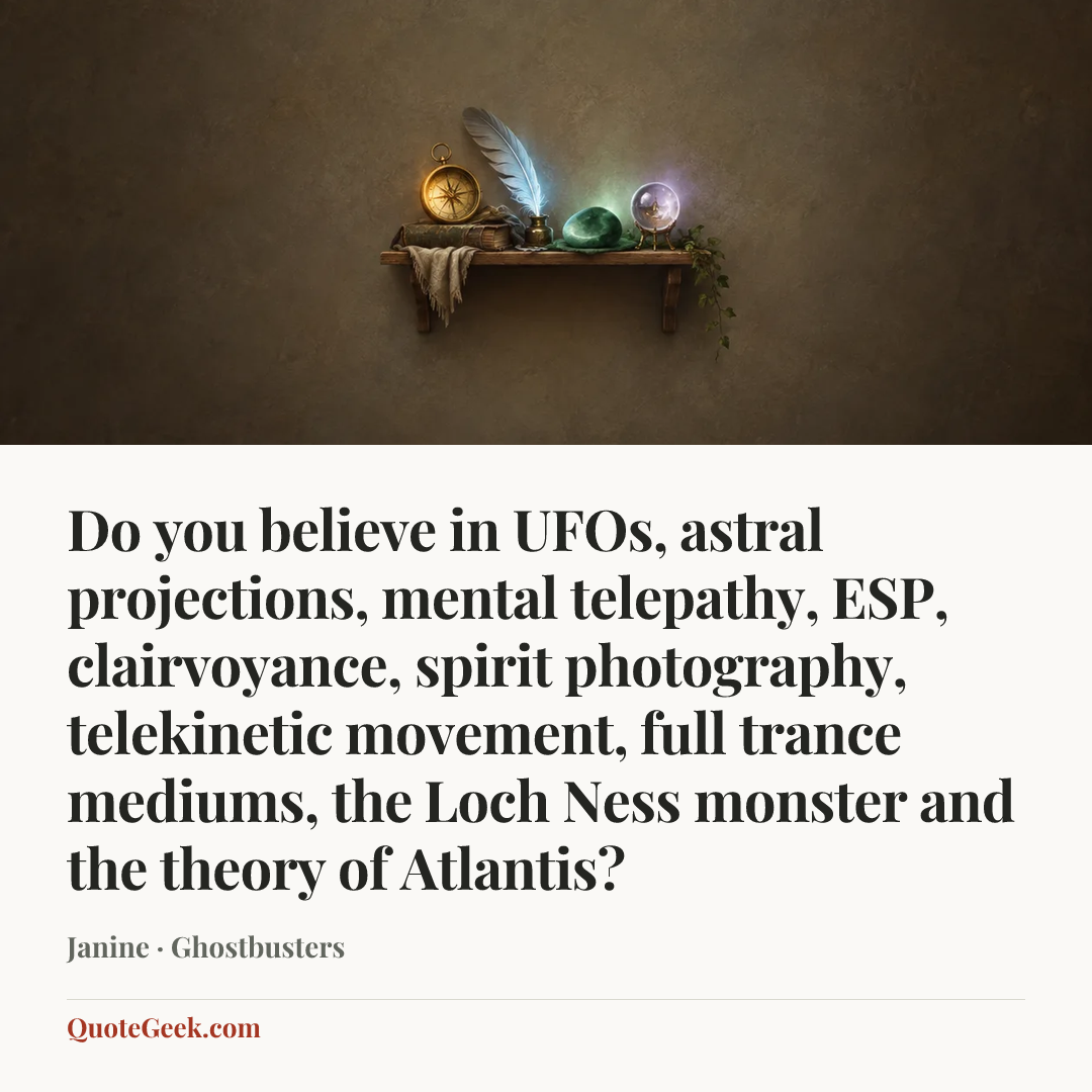 “Do you believe in UFOs, astral projections, mental telepathy, ESP, clairvoyance, spirit photography, telekinetic movement, full trance mediums, the Loch Ness monster and the theory of Atlantis?” — Janine · Ghostbusters. Illustrated QuoteGeek card.