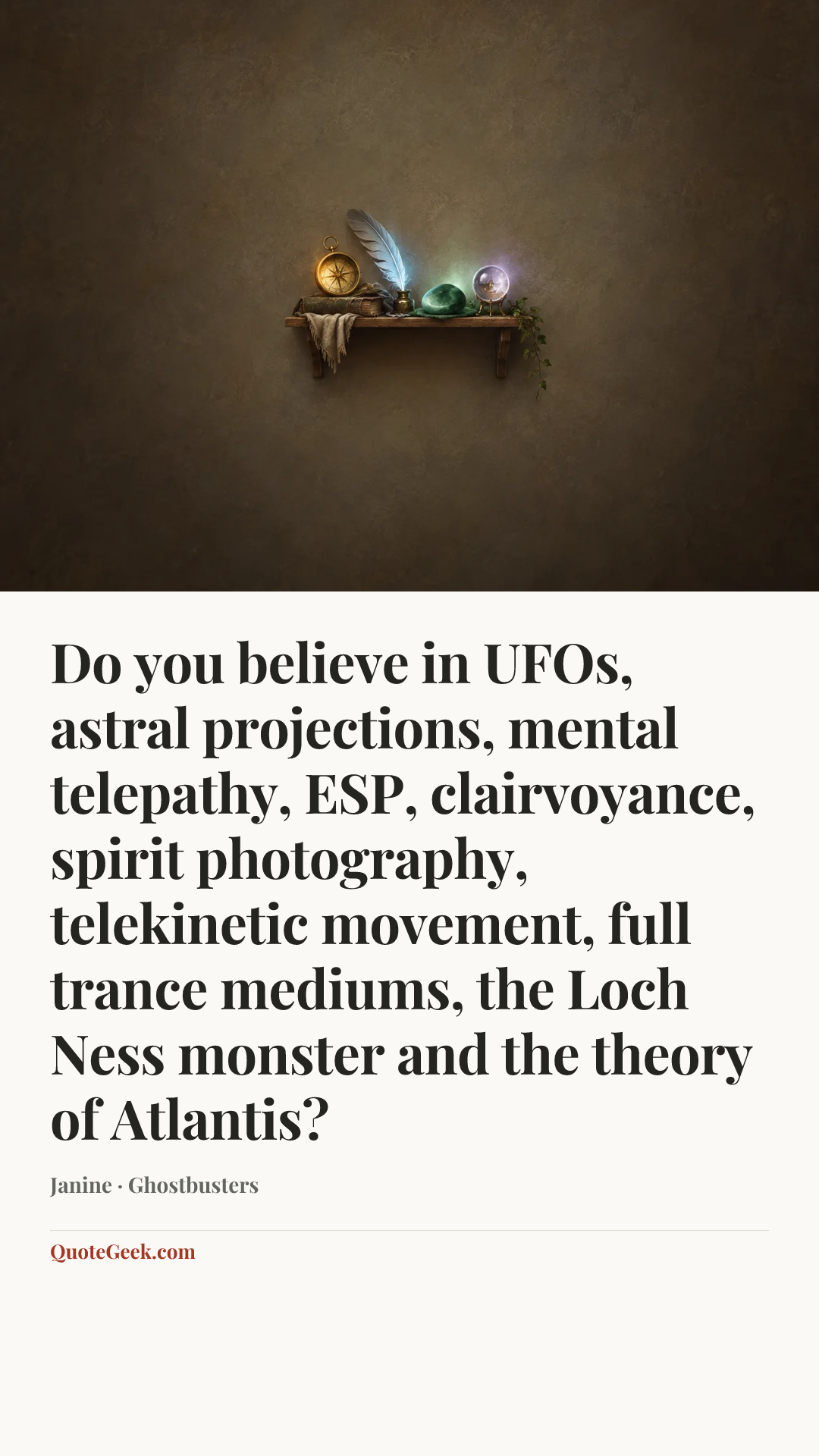 “Do you believe in UFOs, astral projections, mental telepathy, ESP, clairvoyance, spirit photography, telekinetic movement, full trance mediums, the Loch Ness monster and the theory of Atlantis?” — Janine · Ghostbusters. Illustrated QuoteGeek card.