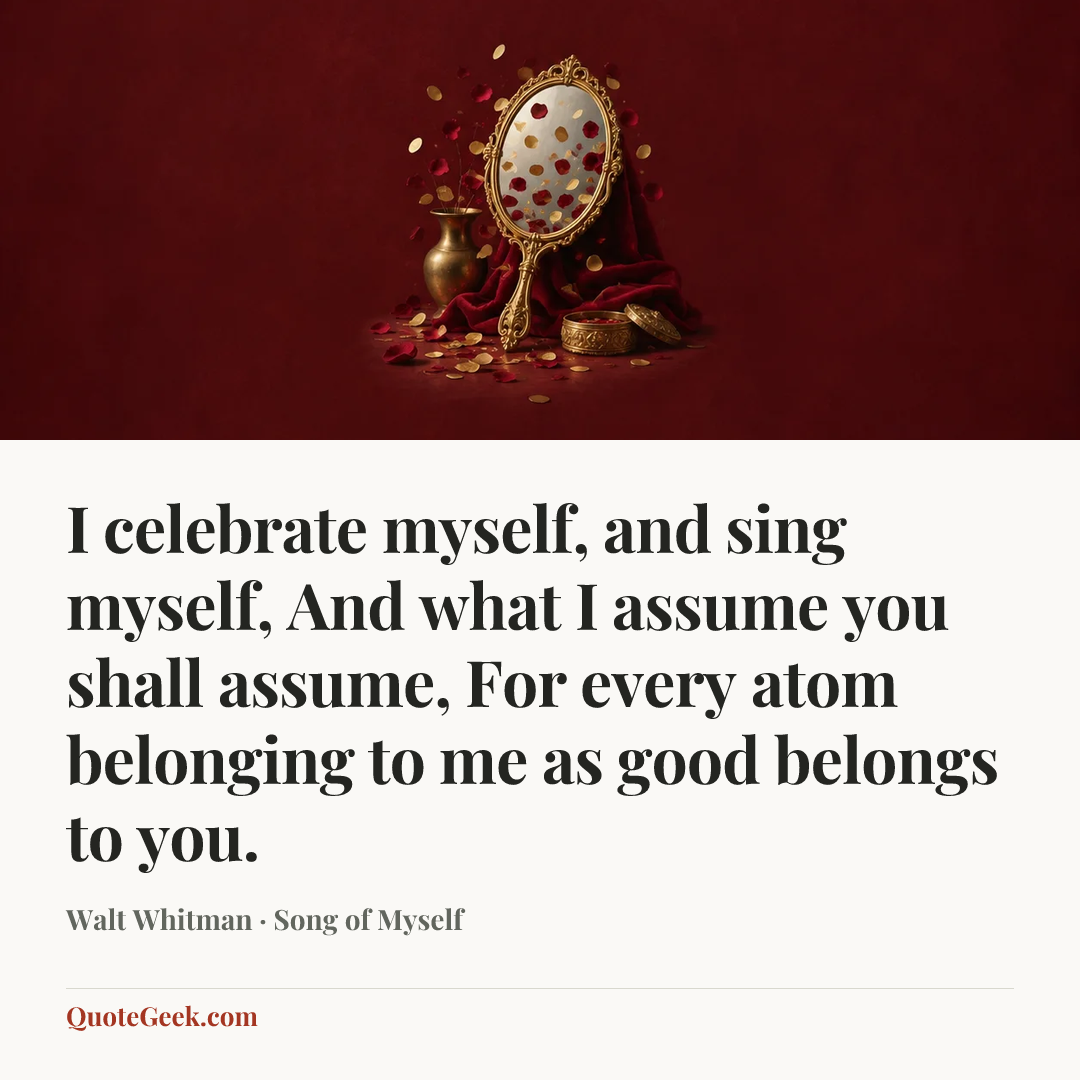 “I celebrate myself, and sing myself,
And what I assume you shall assume,
For every atom belonging to me as good belongs to you.” — Walt Whitman · Song of Myself. Illustrated QuoteGeek card.