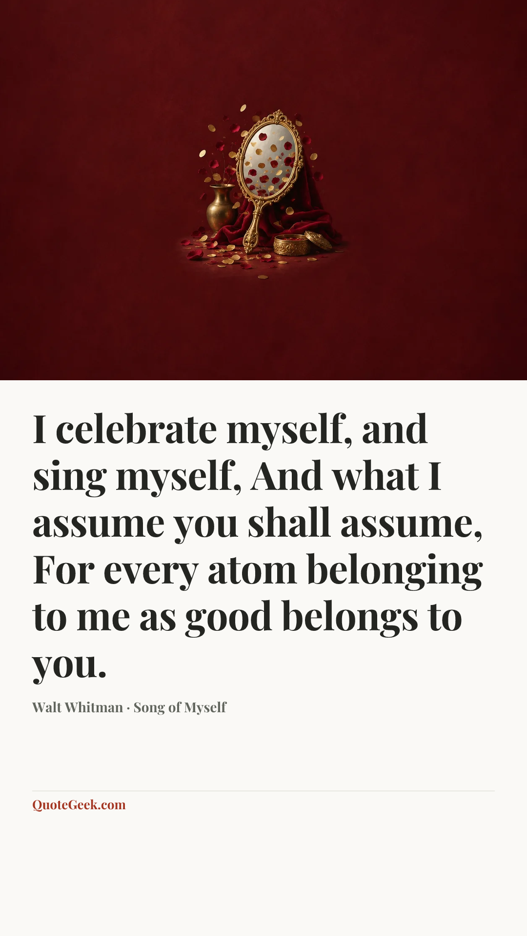 “I celebrate myself, and sing myself,
And what I assume you shall assume,
For every atom belonging to me as good belongs to you.” — Walt Whitman · Song of Myself. Illustrated QuoteGeek card.